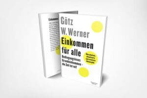 Götz W. Werner: Einkommen für alle: Bedingungsloses Grundeinkommen – die Zeit ist reif