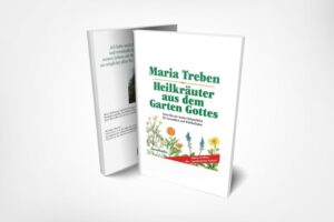 Maria Treben: Heilkräuter aus dem Garten Gottes: Guter Rat aus meiner Kräuterbibel für Gesundheit und Wohlbefinden