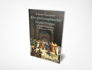 Wilhelm Weischedel: Die philosophische Hintertreppe: 34 großen Philosophen in Alltag und Denken