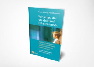 Bruce D. Perry; Maia Szalavitz: Der Junge, der wie ein Hund gehalten wurde: Was traumatisierte Kinder uns über Leid, Liebe und Heilung lehren können - Aus der Praxis eines Kinderpsychiaters