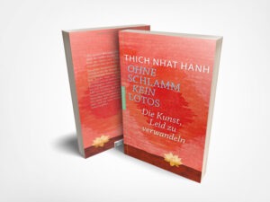 Thich Nhat Hanh: Ohne Schlamm kein Lotos: Die Kunst, Leid zu verwandeln