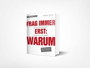 Simon Sinek: Frag immer erst: warum: Wie Top-Firmen und Führungskräfte zum Erfolg inspirieren