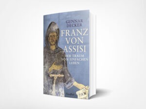 Gunnar Decker: Franz von Assisi: Der Traum vom einfachen Leben