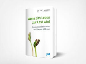 Rolf Merkle: Wenn das Leben zur Last wird: Ein praktischer Ratgeber zur Überwindung seelischer Tiefs und depressiver Verstimmungen