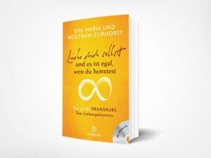 Eva-Maria Zurhorst: Liebe dich selbst und es ist egal, wen du heiratest: Der große Praxiskurs – Das Liebesgeheimnis