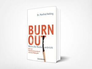 Dr. Manfred Nelting: Burn-out – Wenn die Maske zerbricht: Wie man Überbelastung erkennt und neue Wege geht