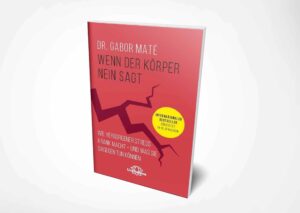 Dr. Gabor Maté: Wenn der Körper nein sagt: Wie chronischer Stress krank macht – und was Sie dagegen tun können