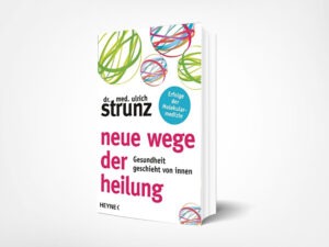 Dr. med. Ulrich Strunz: Neue Wege der Heilung: Gesundheit geschieht von innen