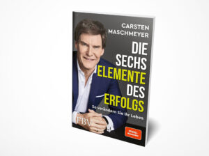 Carsten Maschmeyer: Die sechs Elemente des Erfolgs: So verändern Sie Ihr Leben.